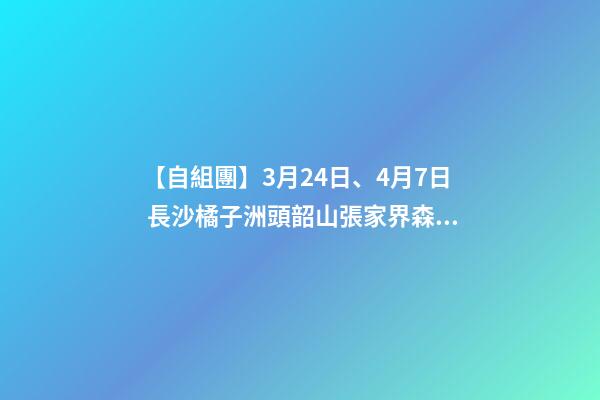 【自組團】3月24日、4月7日 長沙.橘子洲頭.韶山.張家界森林公園.袁家界